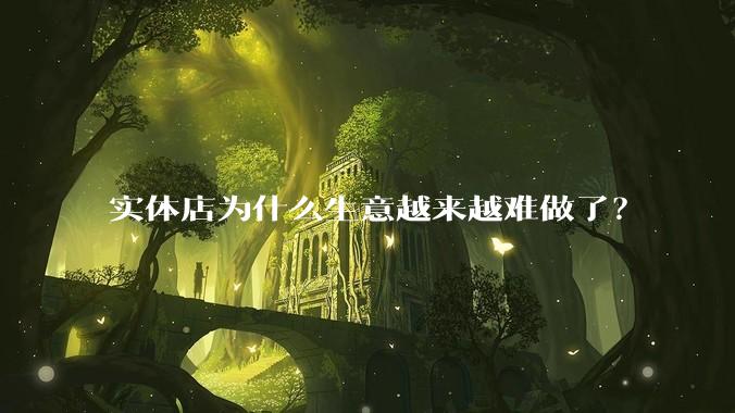 实体店为什么生意越来越难做了？