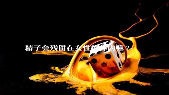 精子会残留在女性的体内嘛?