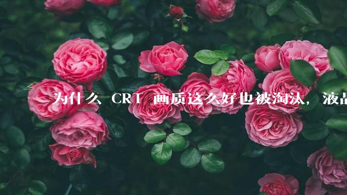 为什么 CRT 画质这么好也被淘汰，液晶反而发展的很好？