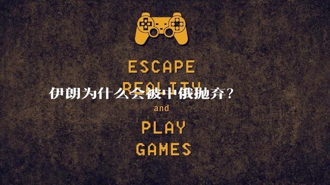 伊朗为什么会被中俄抛弃？