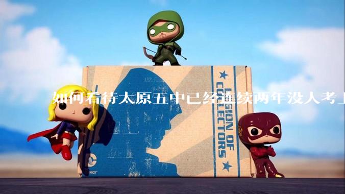 如何看待太原五中已经连续两年没人考上清北？