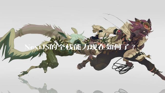 NextJS的全栈能力现在如何了?