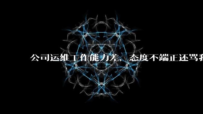 公司运维工作能力差，态度不端正还骂我，辞退他还要补偿该不该给？
