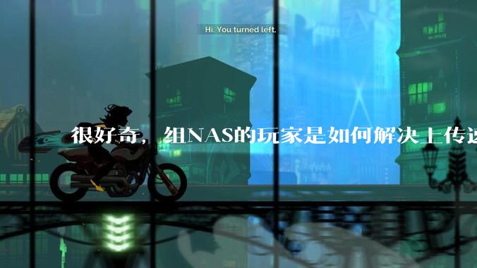 很好奇，组NAS的玩家是如何解决上传速率的问题?