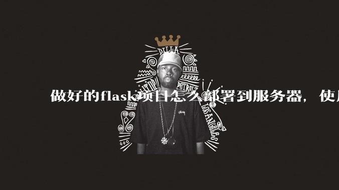 做好的flask项目怎么部署到服务器，使用公网ip可访问？